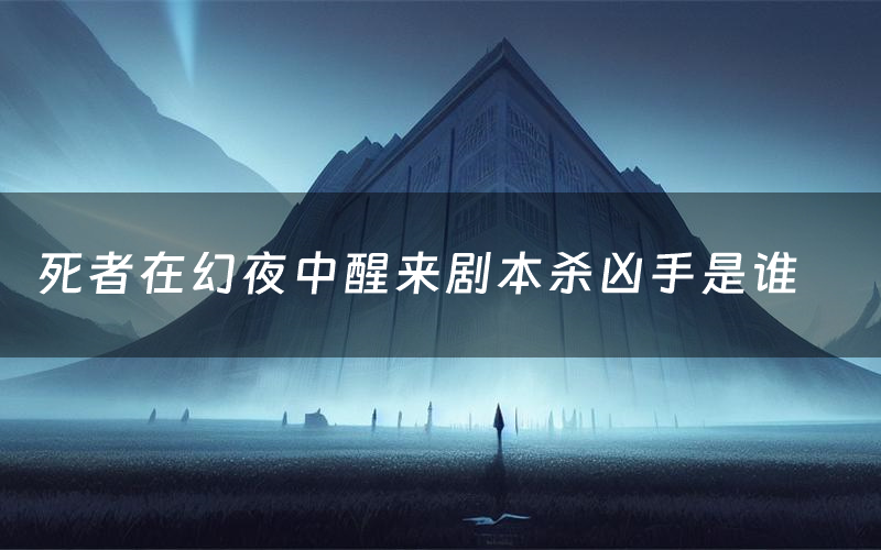 死者在幻夜中醒来剧本杀凶手是谁