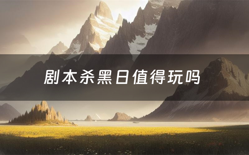 剧本杀黑日值得玩吗