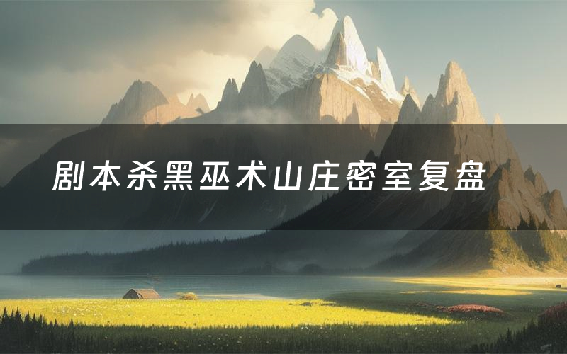 剧本杀黑巫术山庄密室复盘