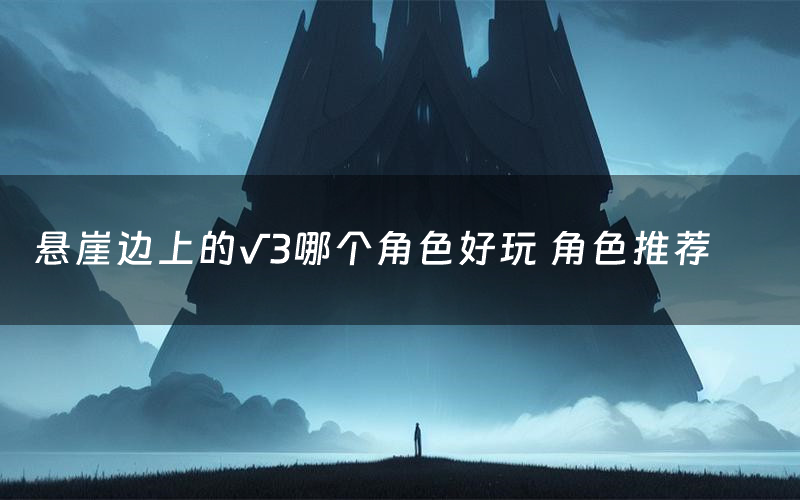 悬崖边上的√3哪个角色好玩 角色推荐