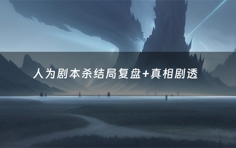 人为剧本杀结局复盘+真相剧透