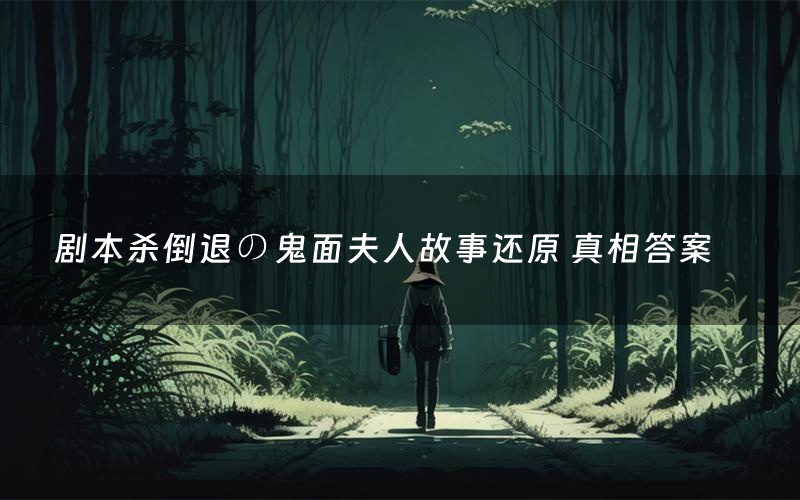 剧本杀倒退の鬼面夫人故事还原 真相答案