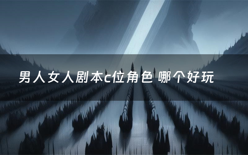 男人女人剧本c位角色 哪个好玩