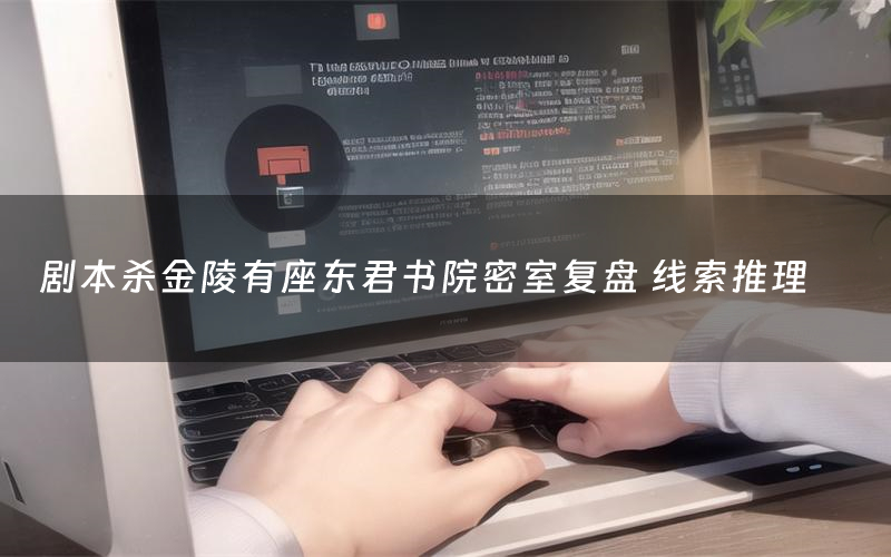 剧本杀金陵有座东君书院密室复盘 线索推理