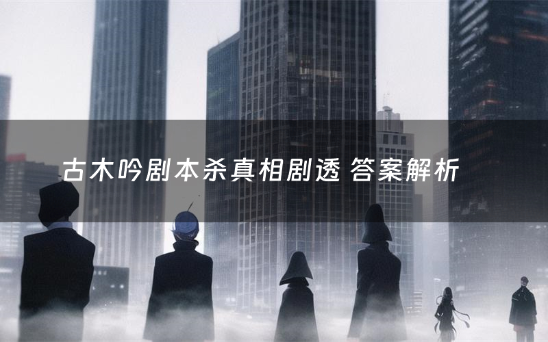 古木吟剧本杀真相剧透 答案解析