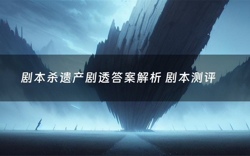 剧本杀遗产剧透答案解析 剧本测评