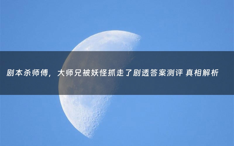 剧本杀师傅,大师兄被妖怪抓走了剧透答案测评 真相解析