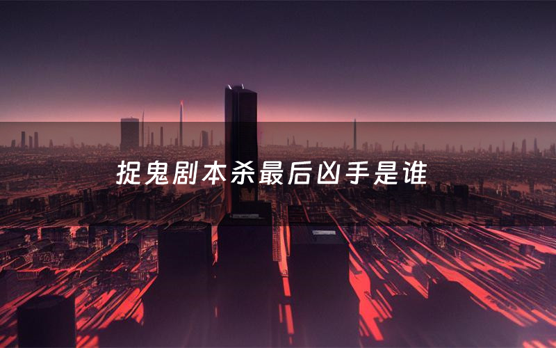 捉鬼剧本杀最后凶手是谁