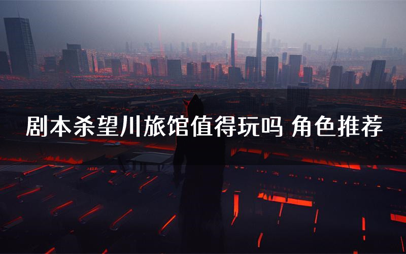 剧本杀望川旅馆值得玩吗 角色推荐