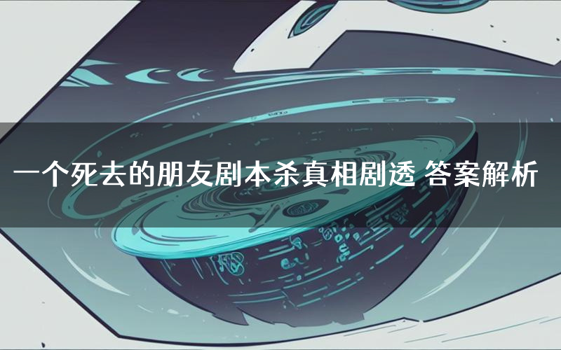 一个死去的朋友剧本杀真相剧透 答案解析