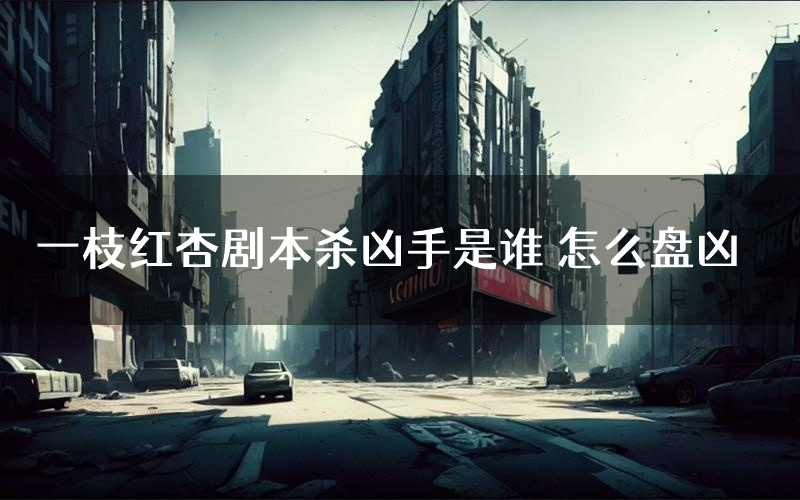 一枝红杏剧本杀凶手是谁 怎么盘凶