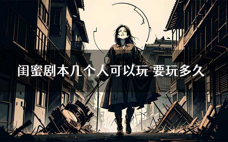 闺蜜剧本几个人可以玩 要玩多久