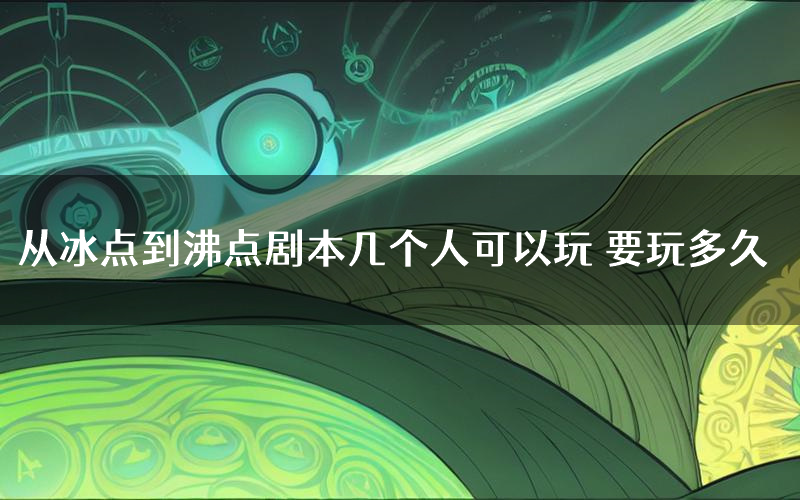 从冰点到沸点剧本几个人可以玩 要玩多久