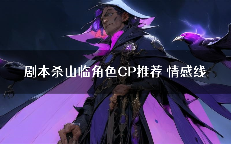 剧本杀山临角色CP推荐 情感线