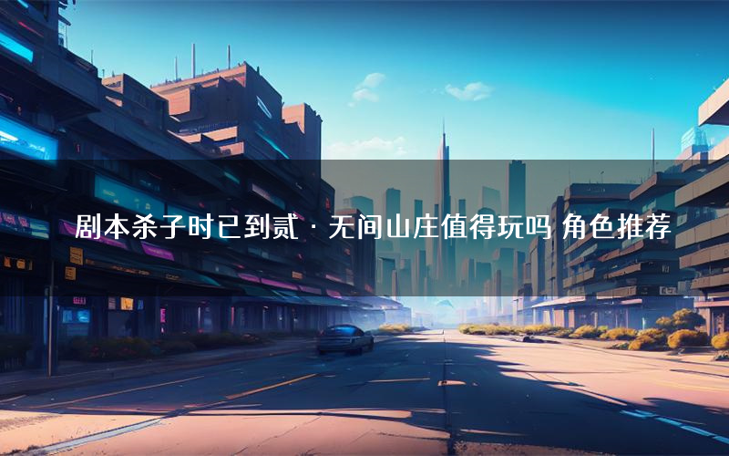 剧本杀子时已到贰·无间山庄值得玩吗 角色推荐