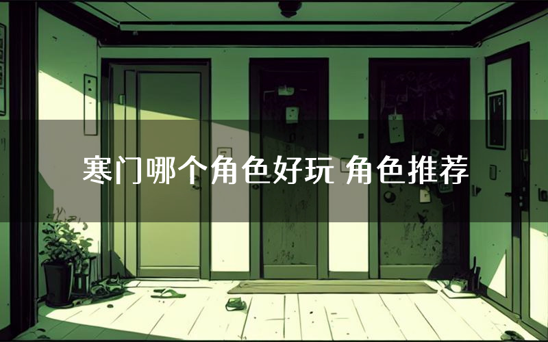 寒门哪个角色好玩 角色推荐