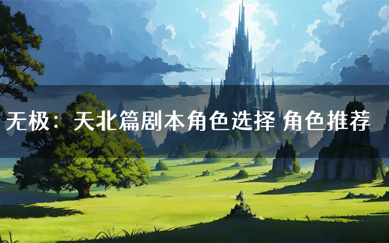 无极:天北篇剧本角色选择 角色推荐