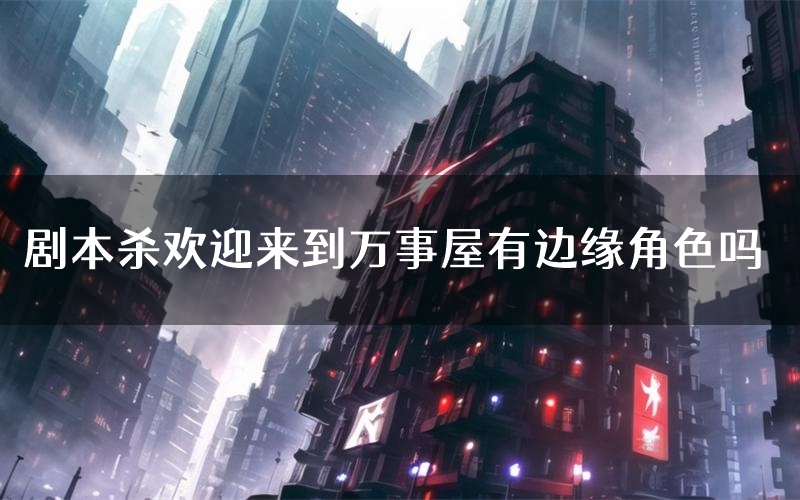 剧本杀欢迎来到万事屋有边缘角色吗