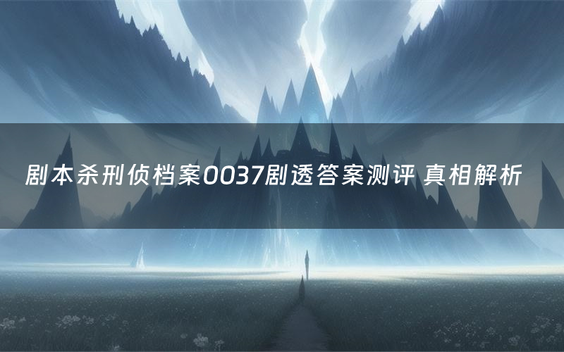 剧本杀刑侦档案0037剧透答案测评 真相解析