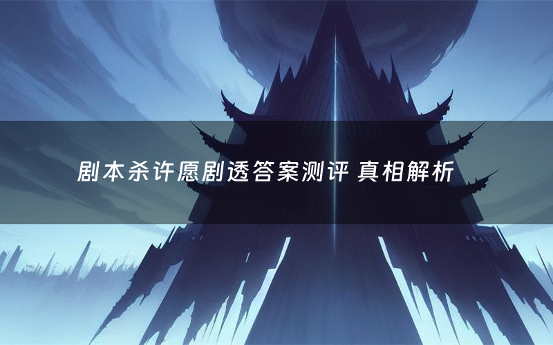 剧本杀许愿剧透答案测评 真相解析