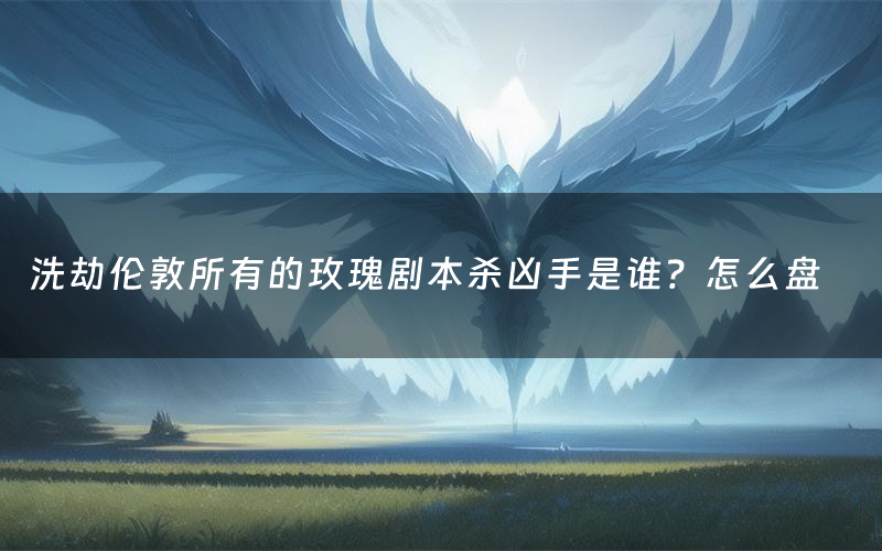 洗劫伦敦所有的玫瑰剧本杀凶手是谁?怎么盘