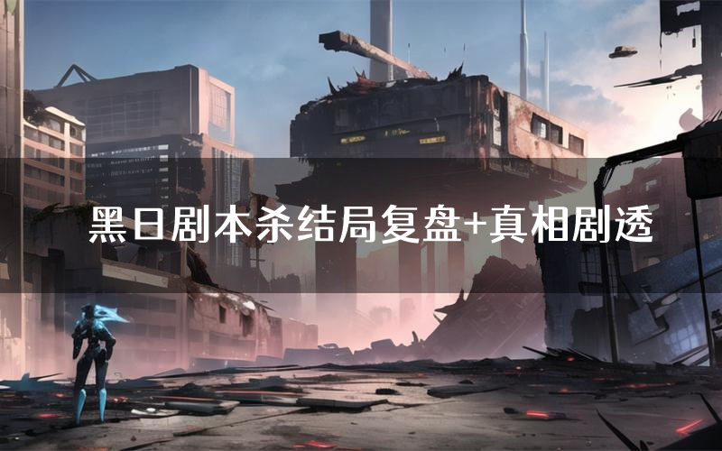 黑日剧本杀结局复盘+真相剧透
