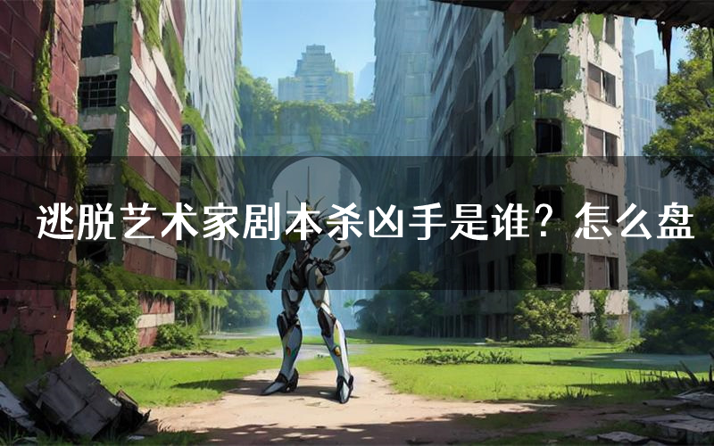 逃脱艺术家剧本杀凶手是谁?怎么盘