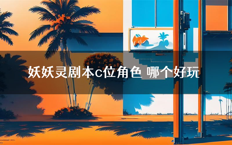 妖妖灵剧本c位角色 哪个好玩