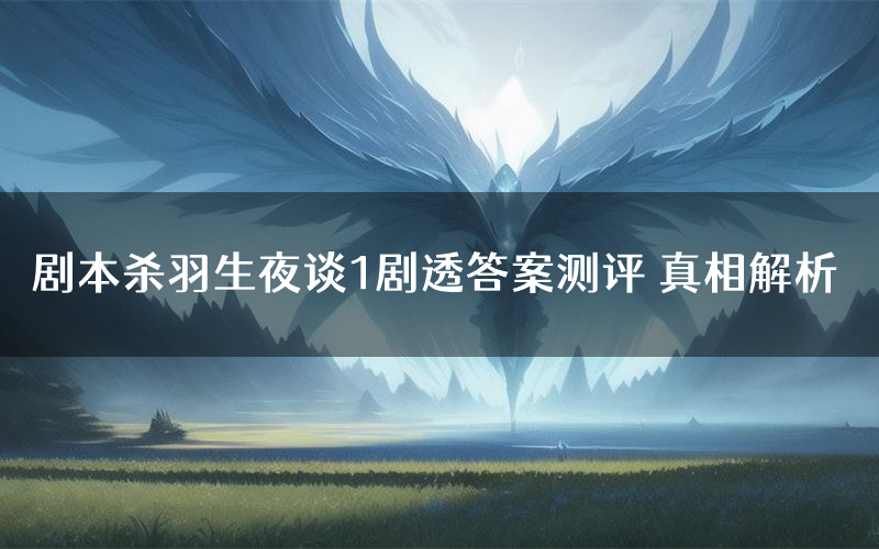 剧本杀羽生夜谈1剧透答案测评 真相解析