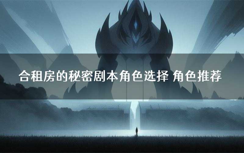 合租房的秘密剧本角色选择 角色推荐