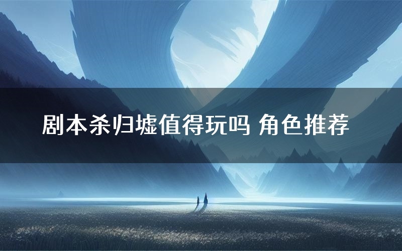 剧本杀归墟值得玩吗 角色推荐