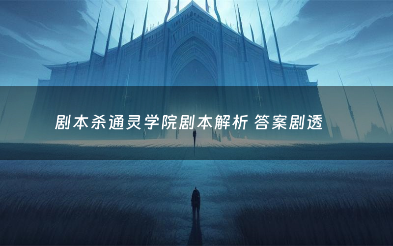 剧本杀通灵学院剧本解析 答案剧透