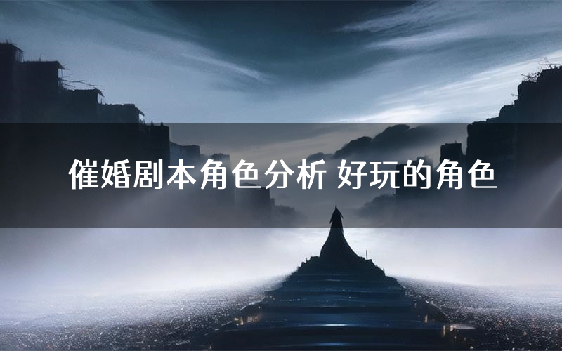 催婚剧本角色分析 好玩的角色