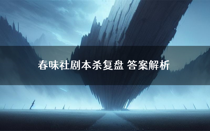 春味社剧本杀复盘 答案解析