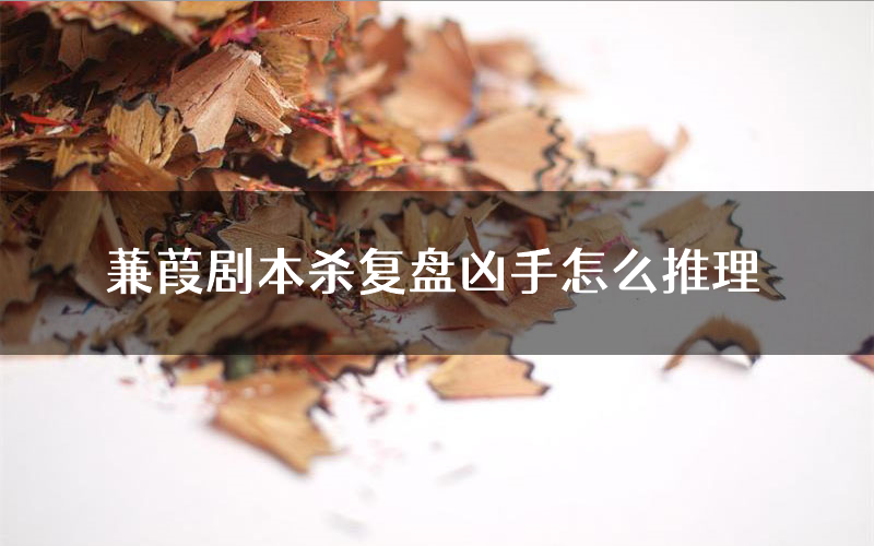 蒹葭剧本杀复盘凶手怎么推理