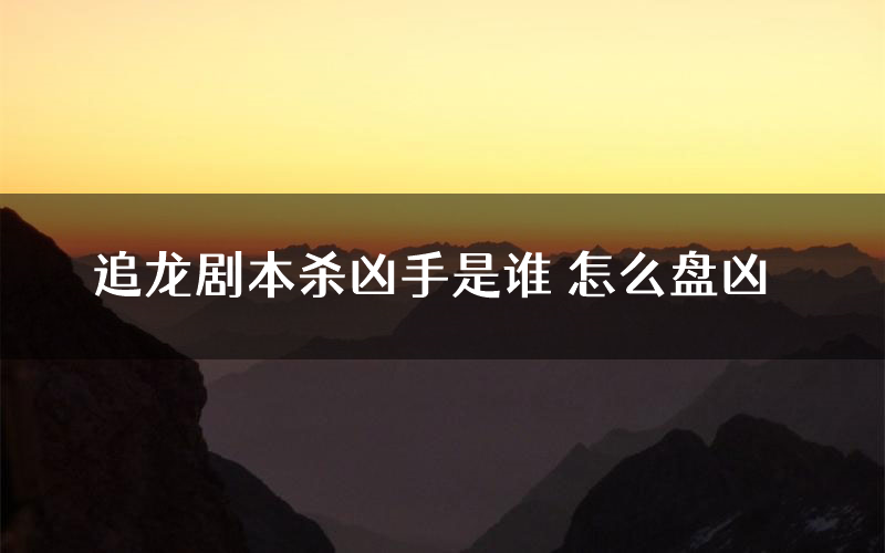 追龙剧本杀凶手是谁 怎么盘凶