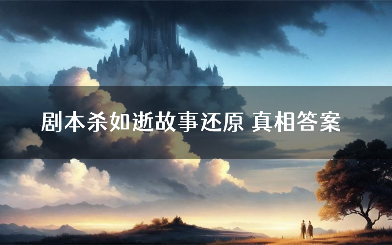 剧本杀如逝故事还原 真相答案