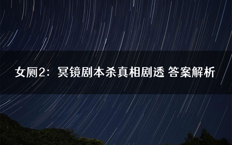 女厕2:冥镜剧本杀真相剧透 答案解析