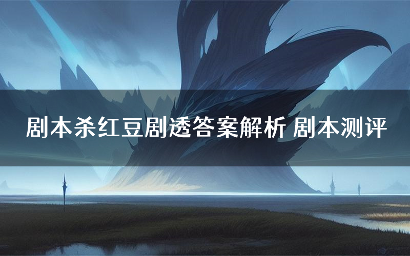 剧本杀红豆剧透答案解析 剧本测评