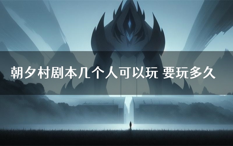 朝夕村剧本几个人可以玩 要玩多久