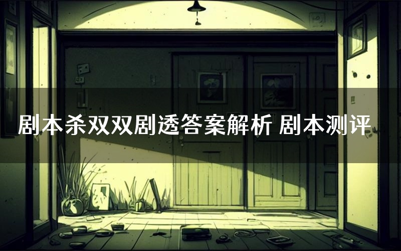 剧本杀双双剧透答案解析 剧本测评