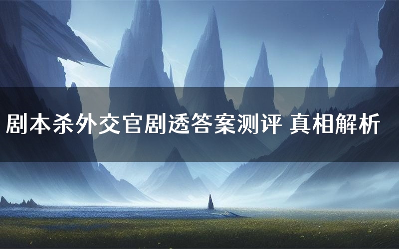 剧本杀外交官剧透答案测评 真相解析