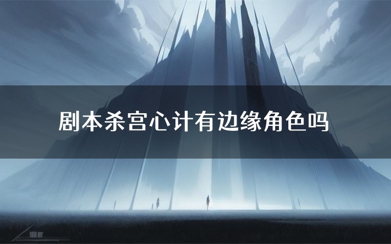 剧本杀宫心计有边缘角色吗