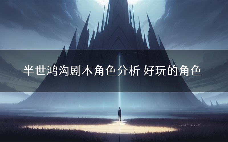 半世鸿沟剧本角色分析 好玩的角色