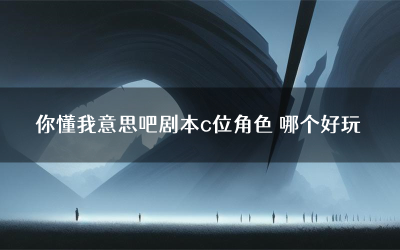 你懂我意思吧剧本c位角色 哪个好玩