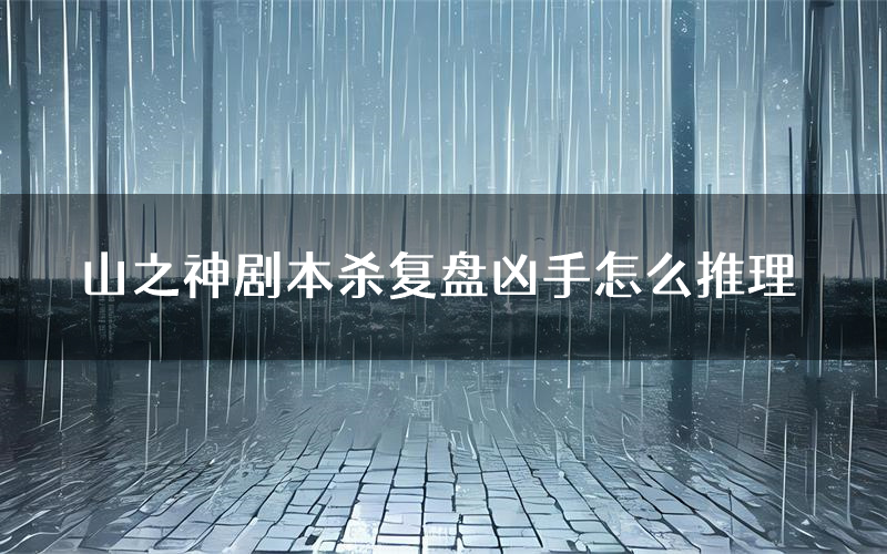 山之神剧本杀复盘凶手怎么推理