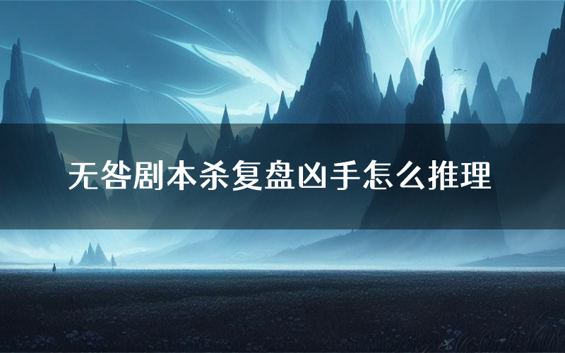 无咎剧本杀复盘凶手怎么推理