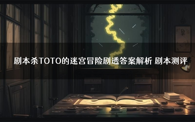 剧本杀TOTO的迷宫冒险剧透答案解析 剧本测评
