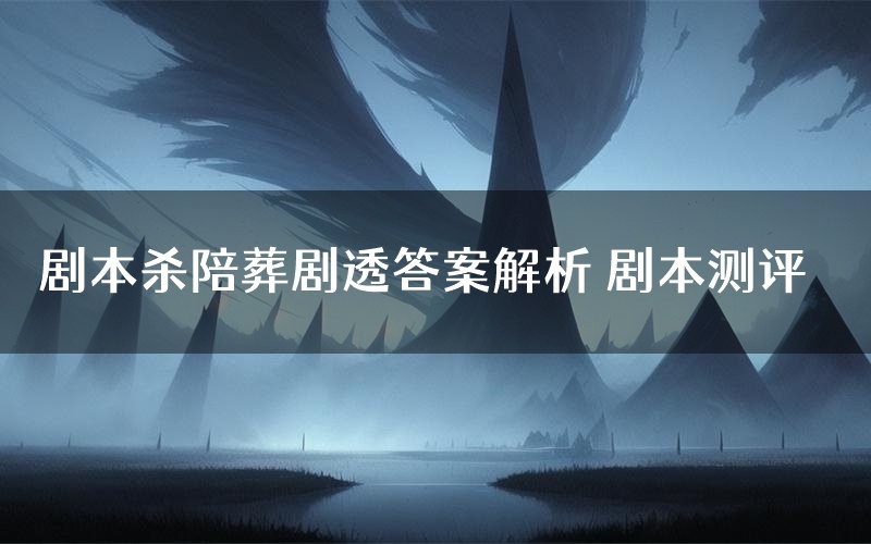 剧本杀陪葬剧透答案解析 剧本测评