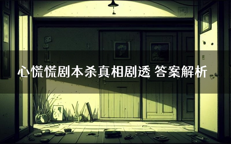 心慌慌剧本杀真相剧透 答案解析